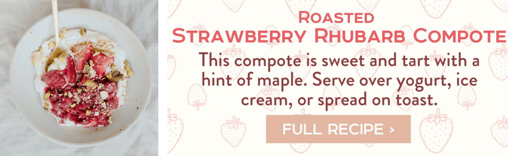 Roasted Strawberry Rhubarb Compote - This compote is sweet and tart with a hint of maple. Serve over yogurt, ice cream, or spread on toast. Full Recipe >