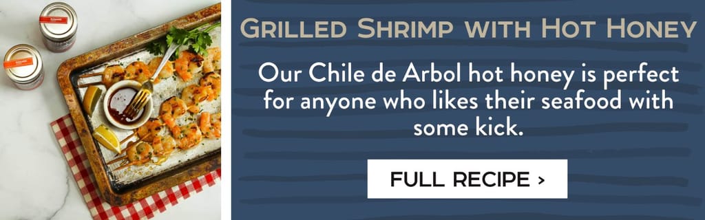 Grilled shrimp with Hot Honey - Our Chile de Arbol hot honey is perfect for anyone who likes their seafood with some kick. Full recipe >