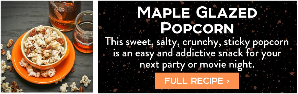 Maple Glazed Popcorn recipe tile - This sweet, salty, crunchy, sticky popcorn is an easy and addictive snack for your next gathering or scary movie night. Full Recipe >
