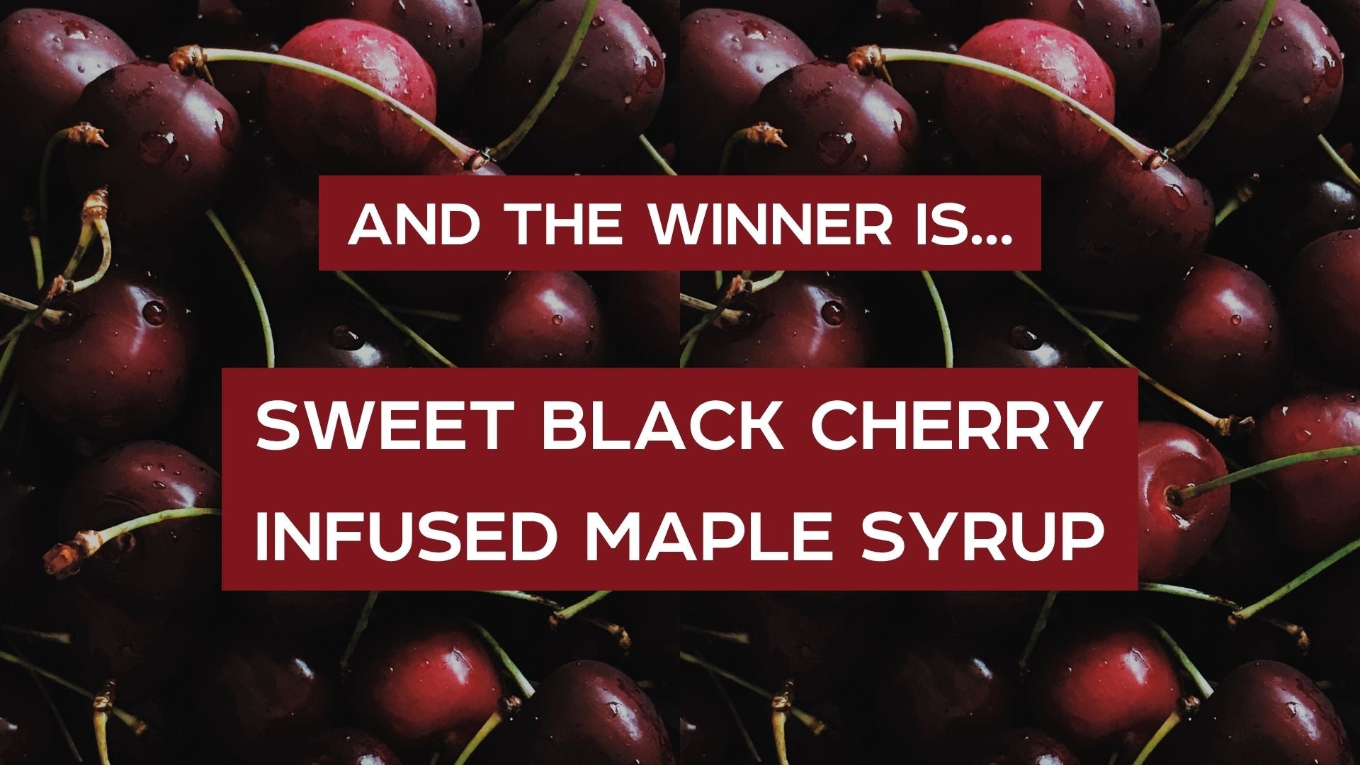 And the winner is... sweet black cherry infused maple syrup.