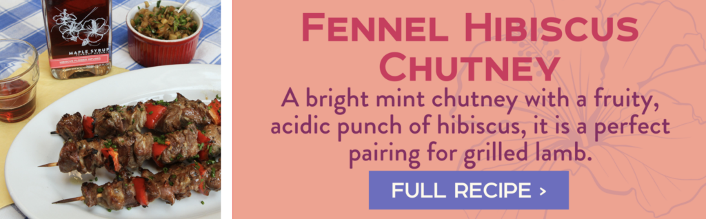 Fennel Hibiscus Chutney: A bright mint chutney with a fruity, acidic punch of hibiscus, it is a perfect pairing for grilled lamb.