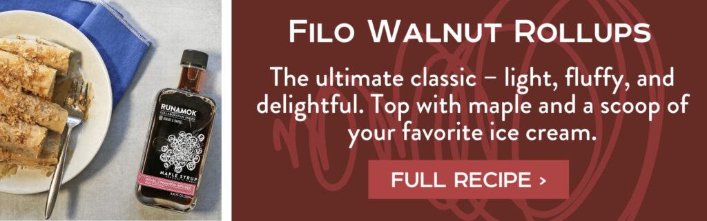 Filo Walnut Rollups - The ultimate classic – light, fluffy, and delightful. Top with maple and a scoop of your favorite ice cream. Full Recipe >