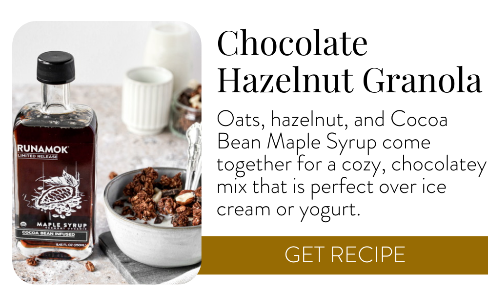 Chocolate Hazelnut Granola – Oats, hazelnut, and Cocoa Bean Maple Syrup come together for a cozy, chocolatey mix that is perfect over ice cream or yogurt. Get recipe >