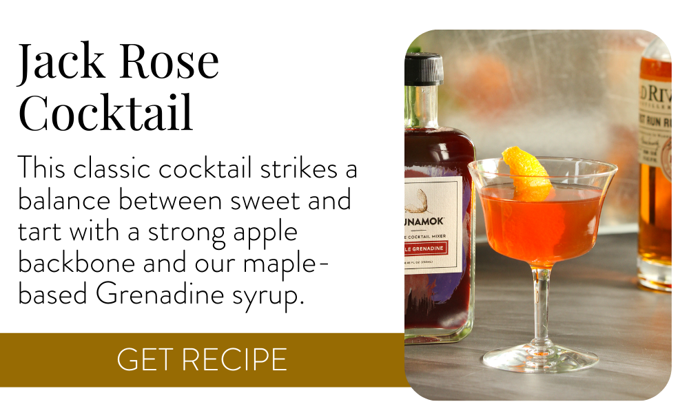 Jack Rose Cocktail - This classic cocktail strikes a balance between sweet and tart with a strong apple backbone and our maple-based Grenadine syrup. Get recipe >